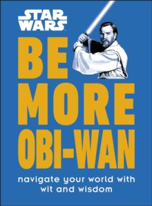 Star Wars Be More Obi-Wan: Navigate Your World with Wit and Wisdom - Kelly Knox (Hardback) 02-06-2022 