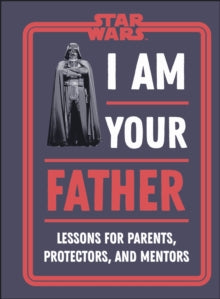 Star Wars I Am Your Father: Lessons for Parents, Protectors, and Mentors - Dan Zehr; Amy Richau (Hardback) 05-05-2022 