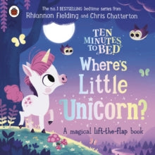 Ten Minutes to Bed  Ten Minutes to Bed: Where's Little Unicorn?: A magical lift-the-flap book - Rhiannon Fielding; Chris Chatterton (Board book) 07-07-2022 