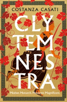 Clytemnestra: The spellbinding retelling of Greek mythology's greatest heroine - Costanza Casati (Hardback) 02-03-2023 