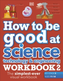 How to Be Good at  How to be Good at Science, Technology & Engineering Workbook 2, Ages 11-14 (Key Stage 3): The Simplest-Ever Visual Workbook - DK (Paperback) 03-03-2022 
