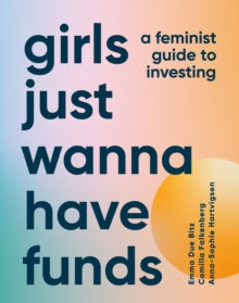 Girls Just Wanna Have Funds: A Feminist Guide to Investing - Camilla Falkenberg; Emma Due Bitz; Anna-Sophie Hartvigsen (Hardback) 29-12-2022 