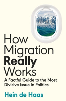 How Migration Really Works: A Factful Guide to the Most Divisive Issue in Politics - Hein de Haas (Hardback) 09-11-2023 