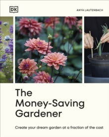 The Money-Saving Gardener: Create Your Dream Garden at a Fraction of the Cost: THE SUNDAY TIMES BESTSELLER - Anya Lautenbach (Hardback) 08-02-2024 