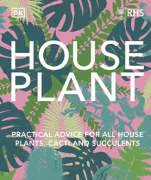 RHS House Plant: Practical Advice for All House Plants, Cacti and Succulents - DK (Hardback) 05-10-2023 