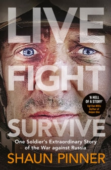 Live. Fight. Survive.: An ex-British soldier's account of courage, resistance and defiance fighting for Ukraine against Russia - Shaun Pinner (Hardback) 28-09-2023 