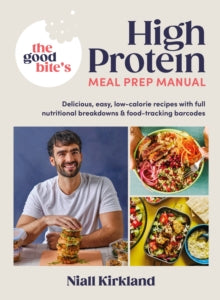 The Good Bite's High Protein Meal Prep Manual: Delicious, easy low-calorie recipes with full nutritional breakdowns & food-tracking barcodes - Niall Kirkland; The Good Bite (Hardback) 28-12-2023 