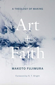 Art and Faith: A Theology of Making - Makoto Fujimura; N. T. Wright (Hardback) 02-Feb-21 