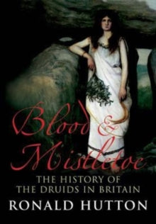 Blood and Mistletoe: The History of the Druids in Britain - Ronald Hutton (Paperback) 11-10-2022 