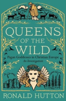 Queens of the Wild: Pagan Goddesses in Christian Europe: An Investigation - Ronald Hutton (Paperback) 12-09-2023 