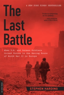 The Last Battle: When U.S. and German Soldiers Joined Forces in the Waning Hours of World War II in Europe - Stephen Harding (Paperback) 03-06-2014 