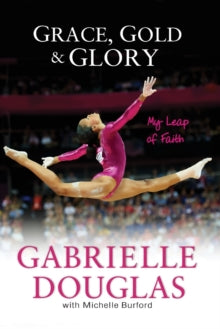 Grace, Gold, and Glory My Leap of Faith - Gabrielle Douglas; Michelle Burford (Paperback) 10-12-2013 Commended for Street Literature Book Award Medal (Slbam) (Young Adult Literature) 2014.