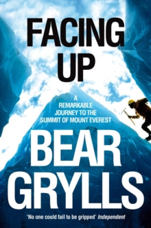 Facing Up: A Remarkable Journey to the Summit of Mount Everest - Bear Grylls (Paperback) 05-08-2011 