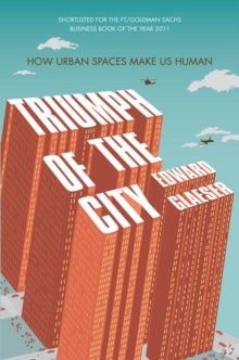 Triumph of the City: How Urban Spaces Make Us Human - Edward Glaeser (Paperback) 16-02-2012 Short-listed for Financial Times & Goldman Sachs Business Book of the Year 2011 (UK).