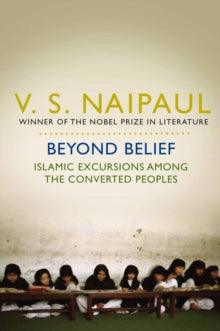 Beyond Belief: Islamic Excursions Among the Converted Peoples - V. S. Naipaul (Paperback) 03-09-2010 