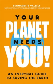 Your Planet Needs You!: An everyday guide to saving the earth - Bernadette Vallely; Amy Charuy-Hughes; Bethan Stewart James (Paperback) 05-08-2021 