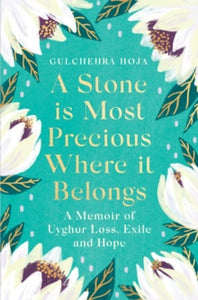 A Stone is Most Precious Where It Belongs: A Memoir of Uyghur Loss, Exile and Hope - Gulchehra Hoja (Hardback) 21-02-2023 