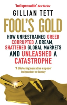 Fool's Gold: How Unrestrained Greed Corrupted a Dream, Shattered Global Markets and Unleashed a Catastrophe - Gillian Tett (Paperback) 06-05-2010 Winner of Spears Book Awards 2009 (UK).