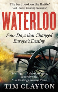 Waterloo: Four Days that Changed Europe's Destiny - Tim Clayton (Paperback) 05-02-2015 Short-listed for British Army Military Book of the Year 2015 (UK).