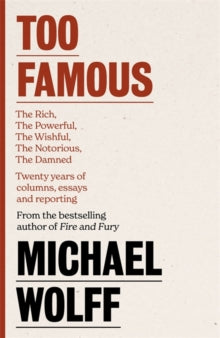 Too Famous: The Rich, The Powerful, The Wishful, The Damned, The Notorious - Twenty Years of Columns, Essays and Reporting - Michael Wolff (Hardback) 02-11-2021 