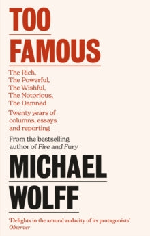 Too Famous: The Rich, The Powerful, The Wishful, The Damned, The Notorious - Twenty Years of Columns, Essays and Reporting - Michael Wolff (Paperback) 01-06-2023 