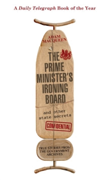 The Prime Minister's Ironing Board and Other State Secrets: True Stories from the Government Archives - Adam Macqueen (Paperback) 25-09-2014 Short-listed for Paddy Power Political Book Awards: Political History Book of the Year 2014 (UK).
