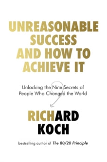 Unreasonable Success and How to Achieve It: Unlocking the Nine Secrets of People Who Changed the World - Richard Koch (Paperback) 13-08-2020 