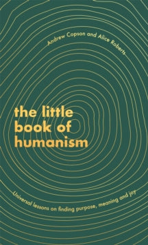 The Little Book of Humanism: Universal lessons on finding purpose, meaning and joy - Alice Roberts; Andrew Copson (Hardback) 27-08-2020 