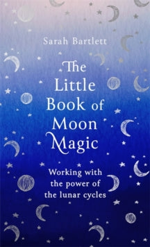The Little Book of Magic  The Little Book of Moon Magic: Working with the power of the lunar cycles - Sarah Bartlett (Hardback) 15-10-2020 