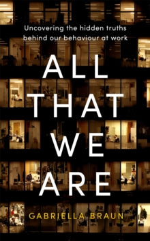 All That We Are: Uncovering the Hidden Truths Behind Our Behaviour at Work - Gabriella Braun (Hardback) 03-02-2022 
