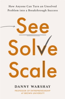 See, Solve, Scale: How Anyone Can Turn an Unsolved Problem into a Breakthrough Success - Professor Danny Warshay (Paperback) 22-03-2022 