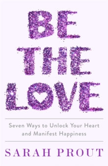 Be the Love: Seven ways to unlock your heart and manifest happiness - Sarah Prout (Paperback) 10-05-2022 