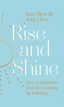 Rise and Shine: How to transform your life, morning by morning - Kate Oliver; Toby Oliver (Hardback) 02-12-2021 