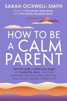 How to Be a Calm Parent: Lose the guilt, control your anger and tame the stress - for more peaceful and enjoyable parenting and calmer, happier children too - Sarah Ockwell-Smith (Paperback) 03-03-2022 