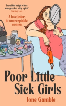 Poor Little Sick Girls: A love letter to unacceptable women - Ione Gamble (Hardback) 26-05-2022 
