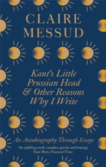 Kant's Little Prussian Head and Other Reasons Why I Write: An Autobiography Through Essays - Claire Messud (Paperback) 03-06-2021 