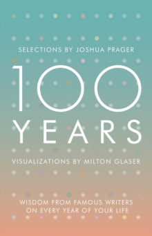 100 Years: Wisdom From Famous Writers on Every Year of Your Life - Joshua Prager; Milton Glaser (Hardback) 03-05-2016 