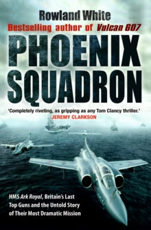 Phoenix Squadron: HMS Ark Royal, Britain's last Topguns and the untold story of their most dramatic mission - Rowland White (Paperback) 01-04-2010 