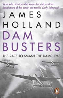 Dam Busters: The Race to Smash the Dams, 1943 - James Holland (Paperback) 09-05-2013 