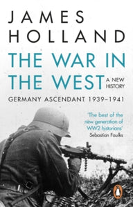 The War in the West - A New History: Volume 1: Germany Ascendant 1939-1941 - James Holland (Paperback) 02-06-2016 