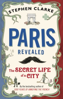 Paris Revealed: The Secret Life of a City - Stephen Clarke (Paperback) 15-03-2012 