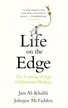 Life on the Edge: The Coming of Age of Quantum Biology - Jim Al-Khalili; Johnjoe McFadden (Paperback) 24-09-2015 Short-listed for Royal Society Winton Prize for Science Books 2015.