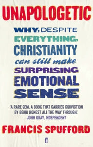Unapologetic: Why, despite everything, Christianity can still make surprising emotional sense - Francis Spufford; Francis Spufford (Paperback) 07-03-2013 
