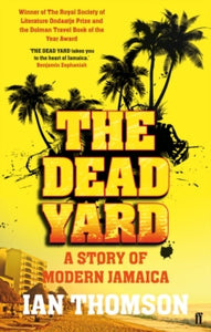 The Dead Yard: Tales of Modern Jamaica - Ian Thomson (Paperback) 04-Feb-10 Winner of Ondaatje Prize for travel writing 2010 (Australia).