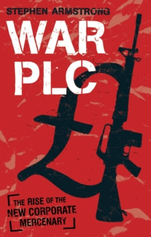 War plc: The Rise of the New Corporate Mercenary - Stephen Armstrong (Paperback) 05-Mar-09 