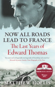 Now All Roads Lead to France: The Last Years of Edward Thomas - Matthew Hollis (Paperback) 05-01-2012 Winner of Costa Biography Award 2011.