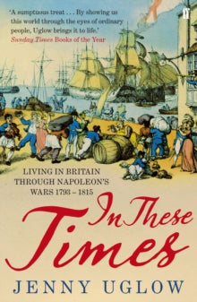 In These Times: Living in Britain through Napoleon's Wars, 1793-1815 - Jenny Uglow (Paperback) 18-06-2015 