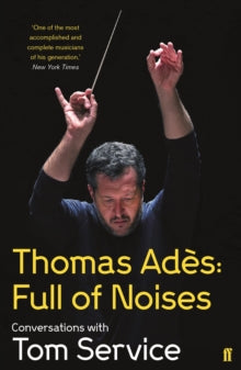 Thomas Ades: Full of Noises: Conversations with Tom Service - Thomas Ades; Tom  Service (Paperback) 06-Sep-18 