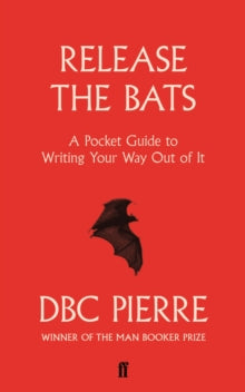 Release the Bats: A Pocket Guide to Writing Your Way Out Of It - DBC Pierre (Paperback) 07-09-2017 