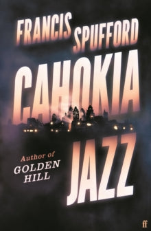 Cahokia Jazz: From the prizewinning author of Golden Hill 'the best book of the century' Richard Osman - Francis Spufford (Hardback) 05-10-2023 